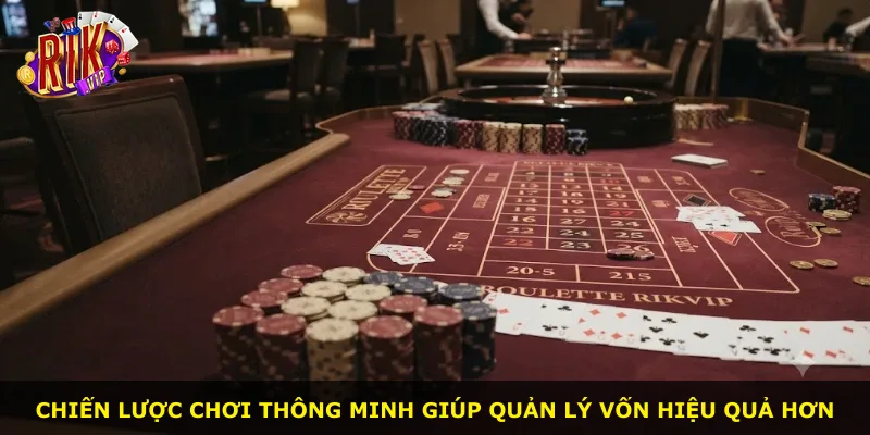 Chiến lược chơi thông minh giúp quản lý vốn hiệu quả hơn