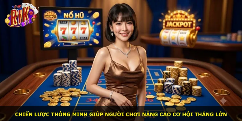 Chiến lược thông minh giúp người chơi nâng cao cơ hội thắng lớn