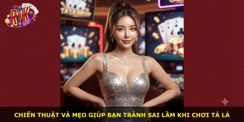 Chiến thuật và mẹo giúp bạn tránh sai lầm khi chơi tá lả