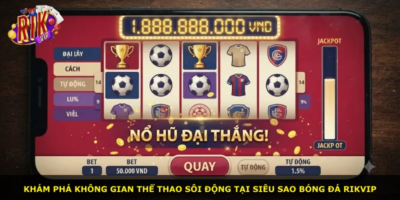 Khám phá không gian thể thao sôi động tại Siêu Sao Bóng Đá Rikvip