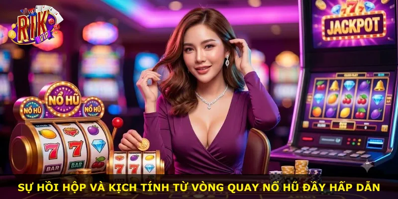 Sự hồi hộp và kịch tính từ vòng quay nổ hũ đầy hấp dẫn