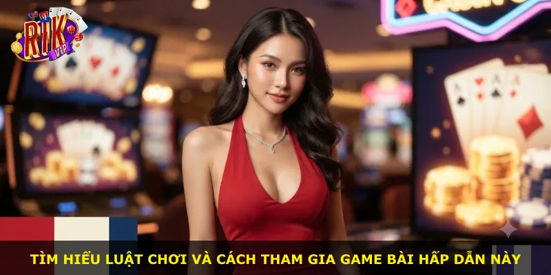 Tìm hiểu luật chơi và cách tham gia game bài hấp dẫn này